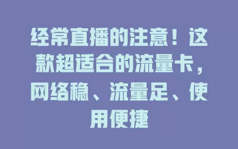 经常直播的注意！这款超适合的流量卡，网络稳、流量足、使用便捷
