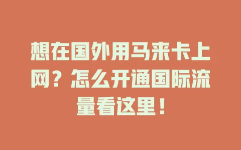 想在国外用马来卡上网？怎么开通国际流量看这里！