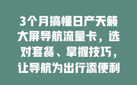3个月搞懂日产天籁大屏导航流量卡，选对套餐、掌握技巧，让导航为出行添便利