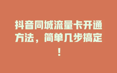抖音同城流量卡开通方法，简单几步搞定！