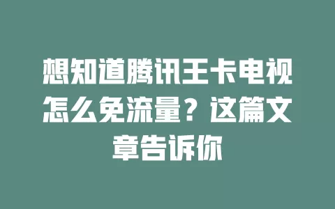 想知道腾讯王卡电视怎么免流量？这篇文章告诉你