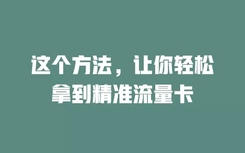 这个方法，让你轻松拿到精准流量卡