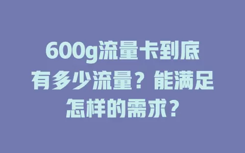 600g流量卡到底有多少流量？能满足怎样的需求？