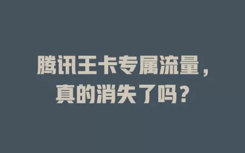 腾讯王卡专属流量，真的消失了吗？