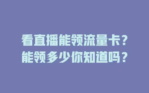 看直播能领流量卡？能领多少你知道吗？