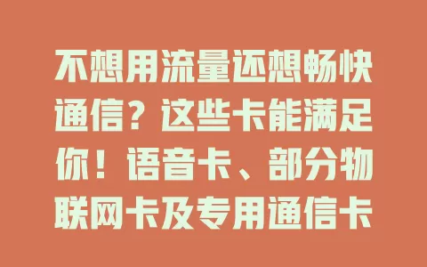 不想用流量还想畅快通信？这些卡能满足你！语音卡、部分物联网卡及专用通信卡，适合不同场景，助你不依赖流量实现通信自由