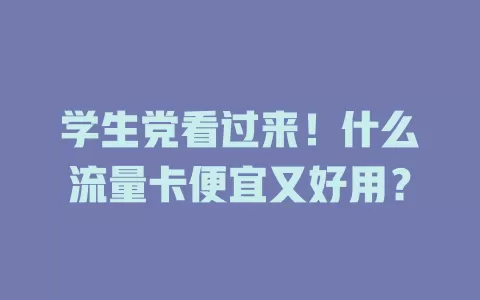 学生党看过来！什么流量卡便宜又好用？