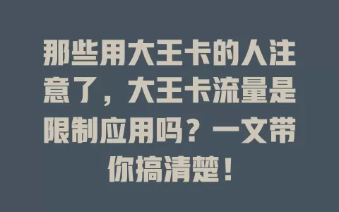 那些用大王卡的人注意了，大王卡流量是限制应用吗？一文带你搞清楚！