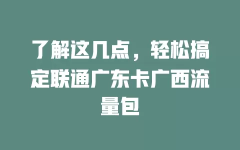 了解这几点，轻松搞定联通广东卡广西流量包