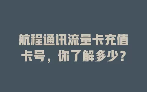 航程通讯流量卡充值卡号，你了解多少？