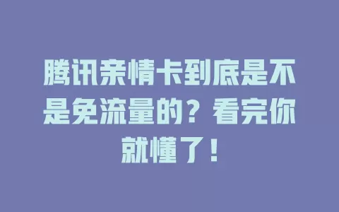 腾讯亲情卡到底是不是免流量的？看完你就懂了！