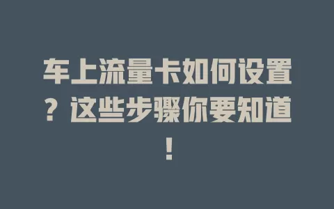 车上流量卡如何设置？这些步骤你要知道！