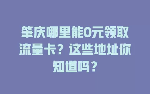 肇庆哪里能0元领取流量卡？这些地址你知道吗？