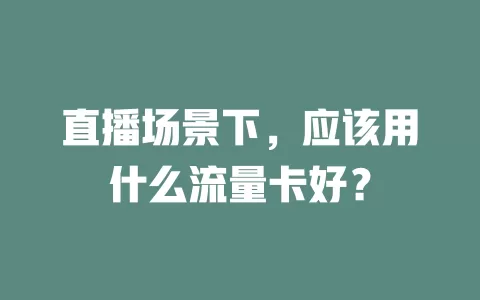 直播场景下，应该用什么流量卡好？