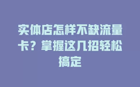 实体店怎样不缺流量卡？掌握这几招轻松搞定