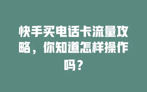 快手买电话卡流量攻略，你知道怎样操作吗？