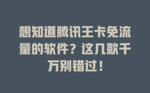 想知道腾讯王卡免流量的软件？这几款千万别错过！