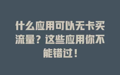 什么应用可以无卡买流量？这些应用你不能错过！