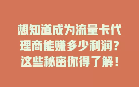 想知道成为流量卡代理商能赚多少利润？这些秘密你得了解！