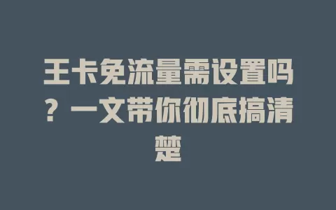 王卡免流量需设置吗？一文带你彻底搞清楚