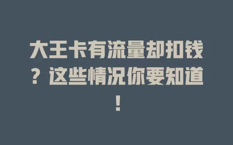 大王卡有流量却扣钱？这些情况你要知道！