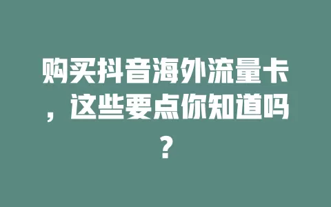 购买抖音海外流量卡，这些要点你知道吗？