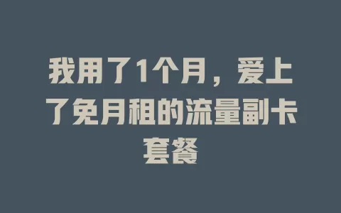 我用了1个月，爱上了免月租的流量副卡套餐