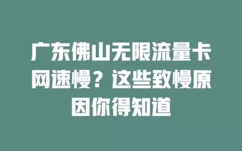 广东佛山无限流量卡网速慢？这些致慢原因你得知道