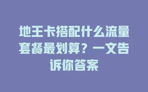 地王卡搭配什么流量套餐最划算？一文告诉你答案