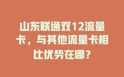 山东联通双12流量卡，与其他流量卡相比优势在哪？