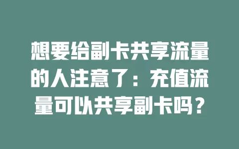 想要给副卡共享流量的人注意了：充值流量可以共享副卡吗？