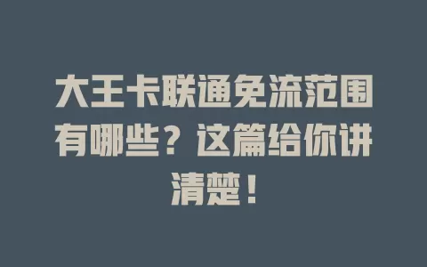 大王卡联通免流范围有哪些？这篇给你讲清楚！