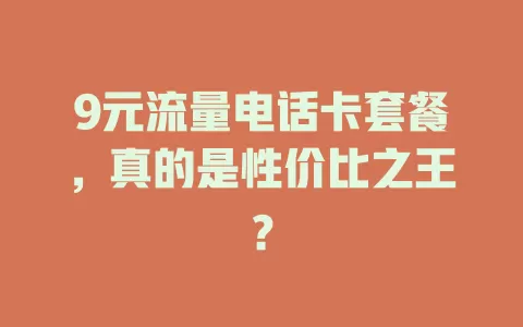 9元流量电话卡套餐，真的是性价比之王？