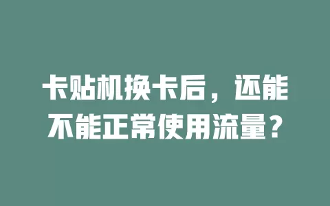 卡贴机换卡后，还能不能正常使用流量？