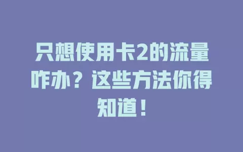 只想使用卡2的流量咋办？这些方法你得知道！