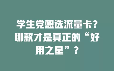 学生党想选流量卡？哪款才是真正的“好用之星”？