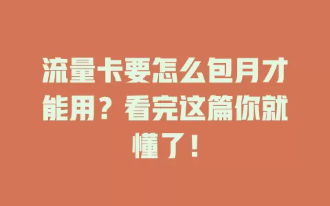 流量卡要怎么包月才能用？看完这篇你就懂了！