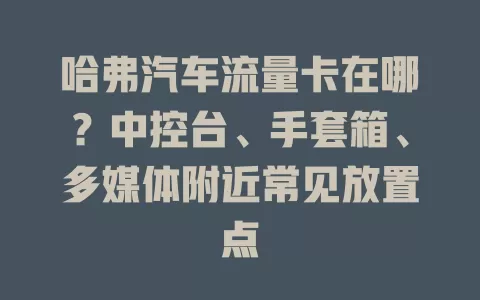 哈弗汽车流量卡在哪？中控台、手套箱、多媒体附近常见放置点