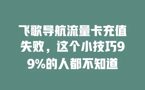 飞歌导航流量卡充值失败，这个小技巧99%的人都不知道
