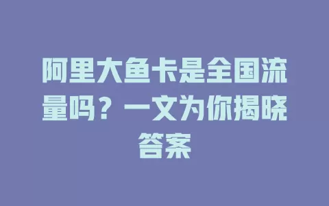 阿里大鱼卡是全国流量吗？一文为你揭晓答案