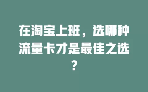 在淘宝上班，选哪种流量卡才是最佳之选？