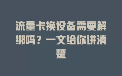 流量卡换设备需要解绑吗？一文给你讲清楚