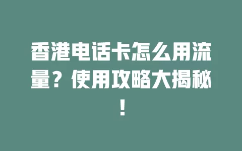 香港电话卡怎么用流量？使用攻略大揭秘！