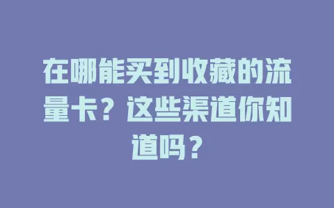 在哪能买到收藏的流量卡？这些渠道你知道吗？
