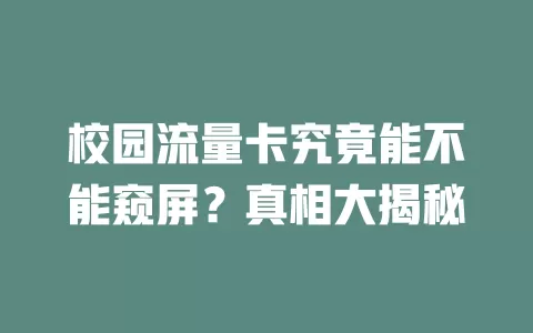 校园流量卡究竟能不能窥屏？真相大揭秘