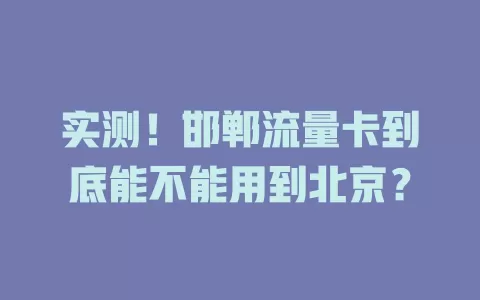 实测！邯郸流量卡到底能不能用到北京？