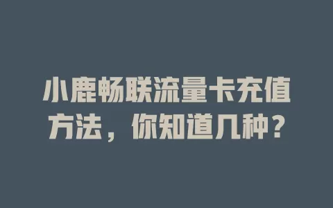 小鹿畅联流量卡充值方法，你知道几种？