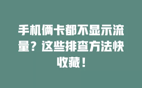 手机俩卡都不显示流量？这些排查方法快收藏！
