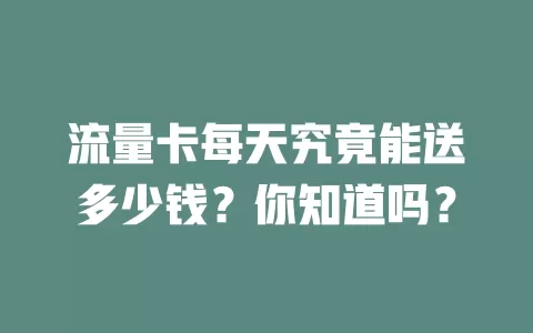 流量卡每天究竟能送多少钱？你知道吗？