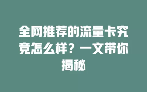 全网推荐的流量卡究竟怎么样？一文带你揭秘